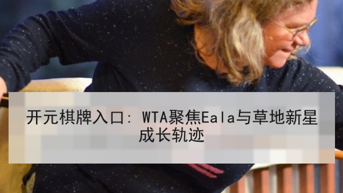 开元棋牌入口: WTA聚焦Eala与草地新星成长轨迹