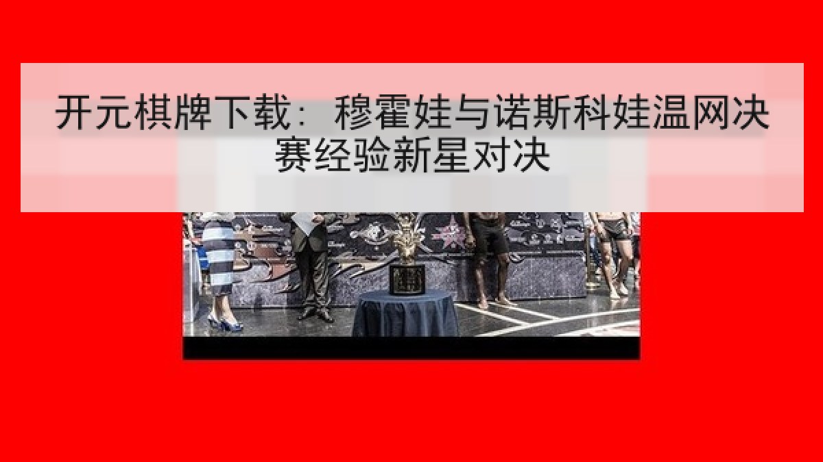 开元棋牌下载: 穆霍娃与诺斯科娃温网决赛经验新星对决 开元棋牌下载: 穆霍娃与诺斯科娃温网决赛经验新星对决