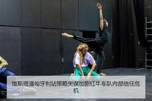维斯塔潘匈牙利站策略失误加剧红牛车队内部信任危机