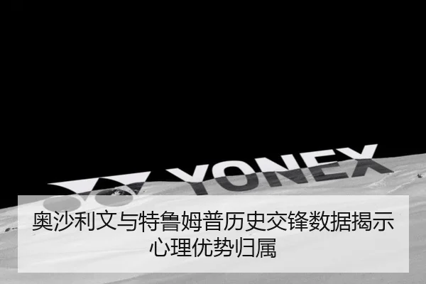 奥沙利文与特鲁姆普历史交锋数据揭示心理优势归属