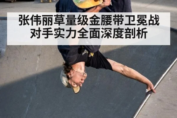 张伟丽草量级金腰带卫冕战对手实力全面深度剖析