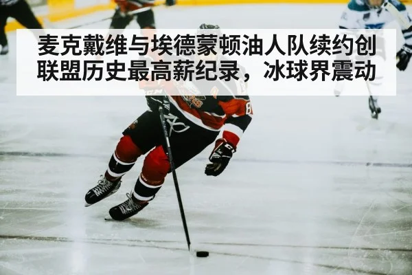 麦克戴维与埃德蒙顿油人队续约创联盟历史最高薪纪录，冰球界震动