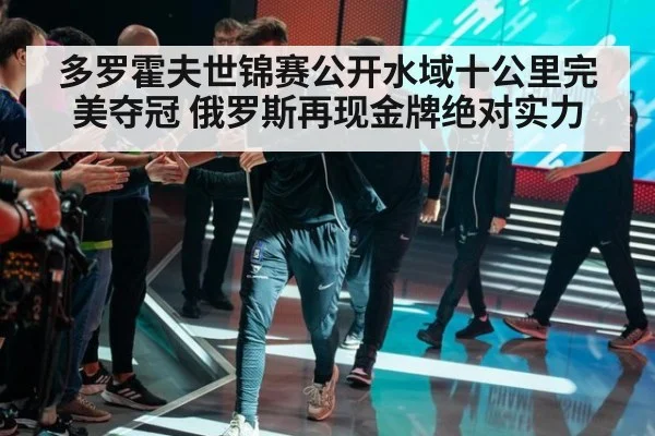 多罗霍夫世锦赛公开水域十公里完美夺冠 俄罗斯再现金牌绝对实力