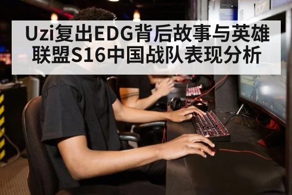 Uzi复出EDG背后故事与英雄联盟S16中国战队表现分析